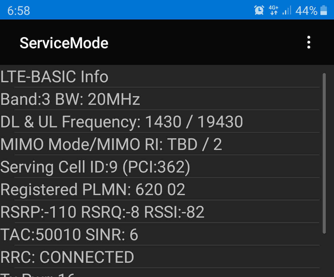 4G+, ServiceMode, LTE-BASIC Info, Band:3 BW: 20MHz, DL & UL Frequency: 1430 / 19430, MIMO Mode/MIMO RI: TBD / 2, Serving Cell ID:9 (PCI:362), Registered PLMN: 620 02, RSRP:-110 RSRQ:-8 RSSI:-82, TAC:50010 SINR: 6, RRC: CONNECTED, Tx Pwr: 16
